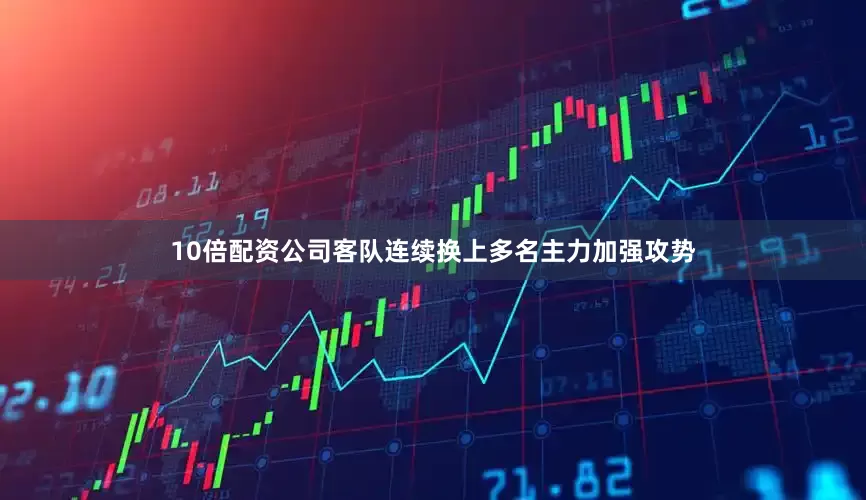 10倍配资公司客队连续换上多名主力加强攻势