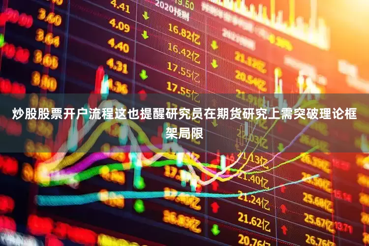 炒股股票开户流程这也提醒研究员在期货研究上需突破理论框架局限