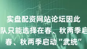 实盘配资网站论坛因此解放军部队只能选择在春、秋两季启动“武统”