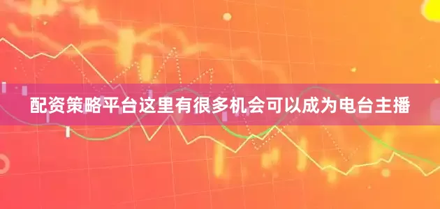 配资策略平台这里有很多机会可以成为电台主播