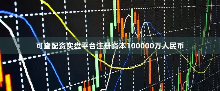 可查配资实盘平台注册资本100000万人民币