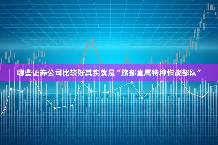 哪些证券公司比较好其实就是“旅部直属特种作战部队”