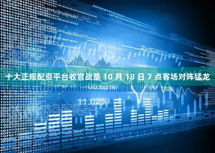 十大正规配资平台收官战是 10 月 18 日 7 点客场对阵猛龙