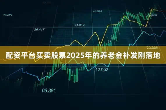配资平台买卖股票2025年的养老金补发刚落地