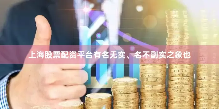 上海股票配资平台有名无实、名不副实之象也