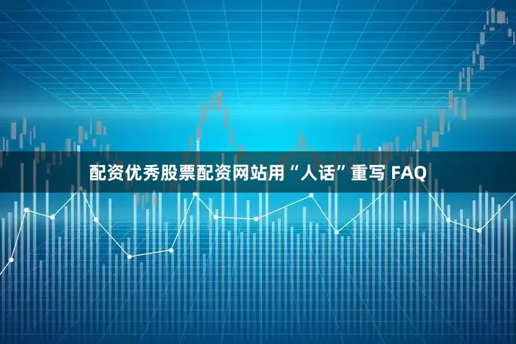 配资优秀股票配资网站用“人话”重写 FAQ